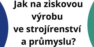 Jak na ziskovou výrobu ve strojírenství a průmyslu?
